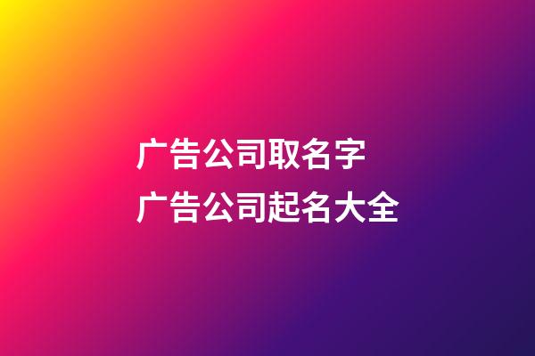 广告公司取名字 广告公司起名大全